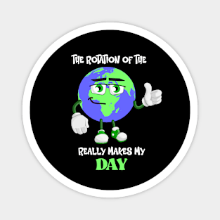 The Rotation Of The Earth Really Makes My Day Magnet